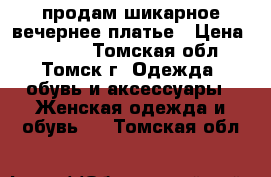 продам шикарное вечернее платье › Цена ­ 2 000 - Томская обл., Томск г. Одежда, обувь и аксессуары » Женская одежда и обувь   . Томская обл.